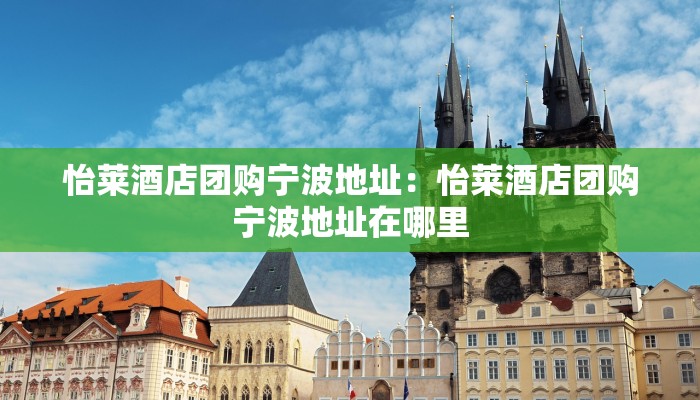 怡莱酒店团购宁波地址：怡莱酒店团购宁波地址在哪里