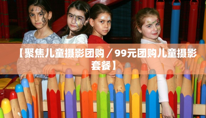 【聚焦儿童摄影团购／99元团购儿童摄影套餐】
