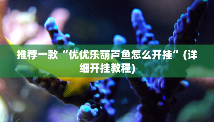 推荐一款“优优乐葫芦鱼怎么开挂”(详细开挂教程)