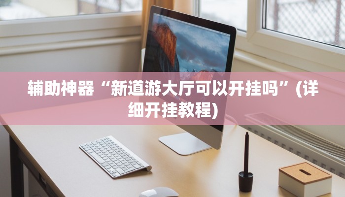 辅助神器“新道游大厅可以开挂吗”(详细开挂教程)