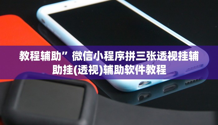 教程辅助”微信小程序拼三张透视挂辅助挂(透视)辅助软件教程