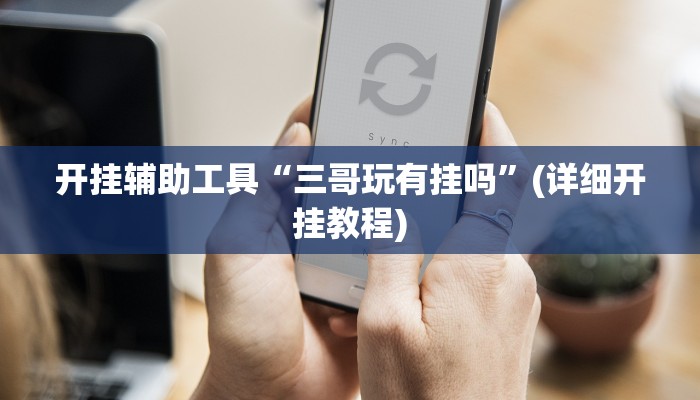 开挂辅助工具“三哥玩有挂吗”(详细开挂教程)