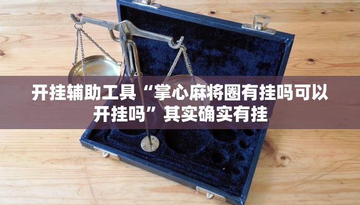 开挂辅助工具“掌心麻将圈有挂吗可以开挂吗”其实确实有挂