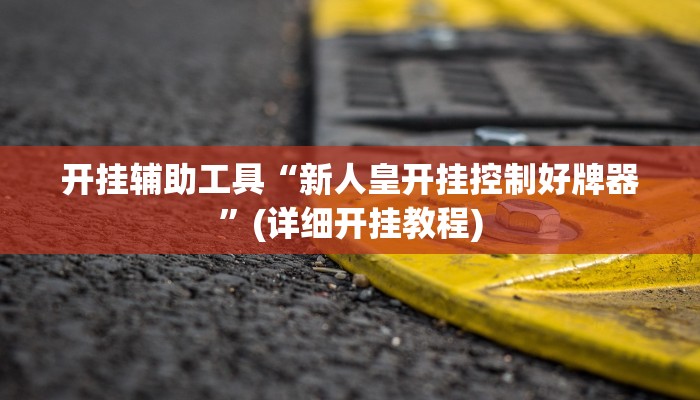 开挂辅助工具“新人皇开挂控制好牌器”(详细开挂教程)