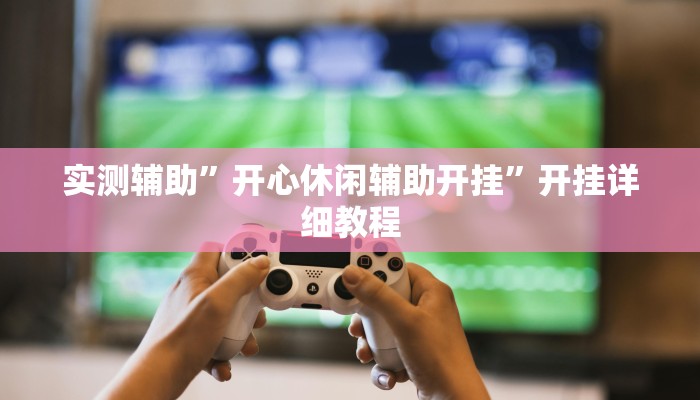 实测辅助”开心休闲辅助开挂”开挂详细教程