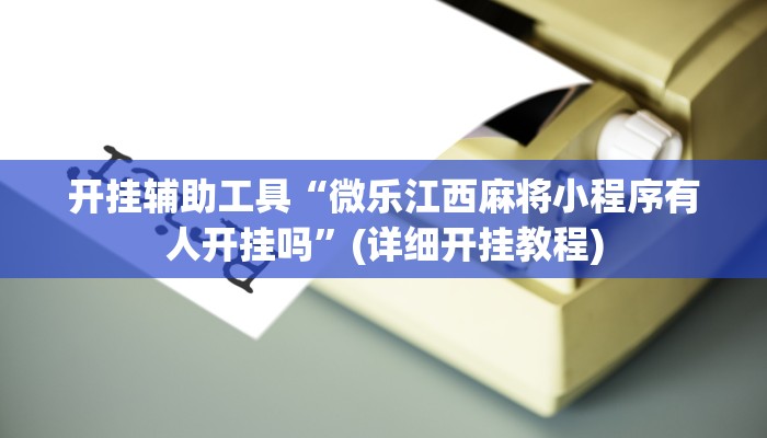 开挂辅助工具“微乐江西麻将小程序有人开挂吗”(详细开挂教程)