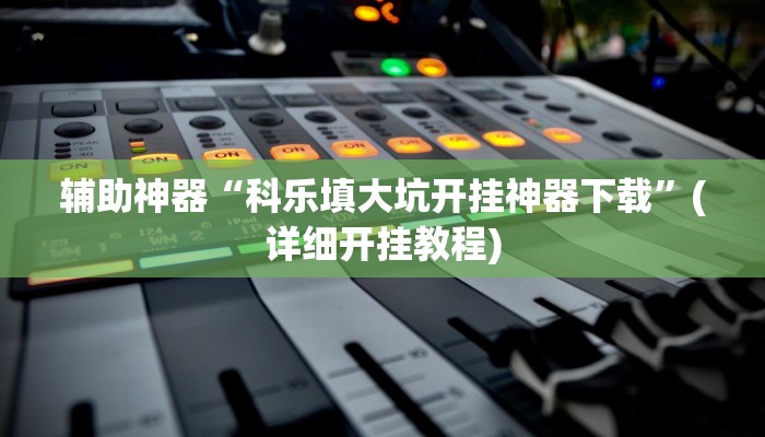 辅助神器“科乐填大坑开挂神器下载”(详细开挂教程)