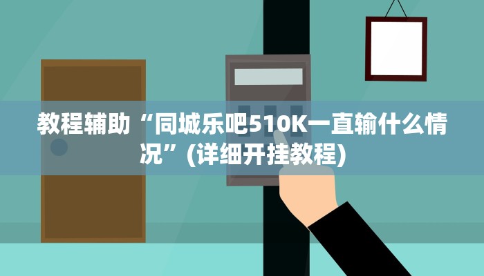 教程辅助“同城乐吧510K一直输什么情况”(详细开挂教程)