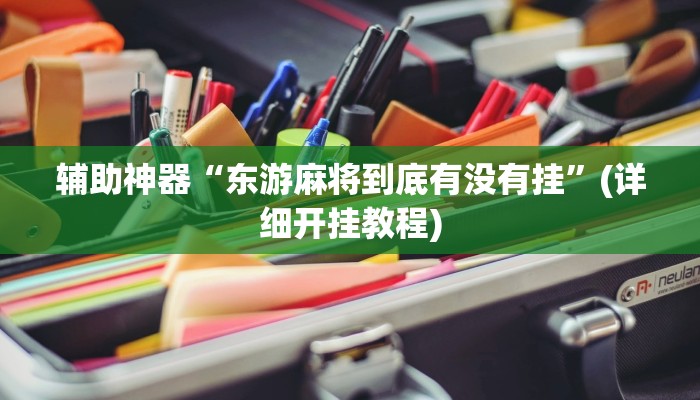 辅助神器“东游麻将到底有没有挂”(详细开挂教程)