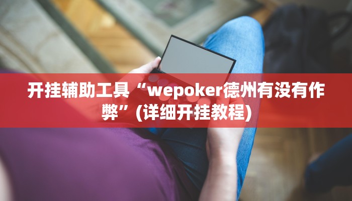 开挂辅助工具“wepoker德州有没有作弊”(详细开挂教程)