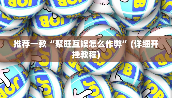 推荐一款“聚旺互娱怎么作弊”(详细开挂教程)
