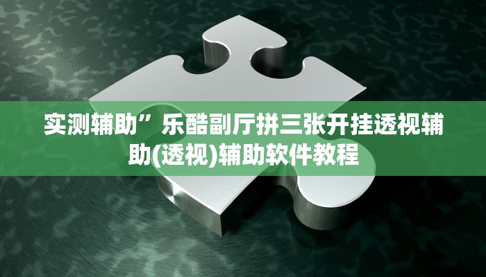 实测辅助”乐酷副厅拼三张开挂透视辅助(透视)辅助软件教程