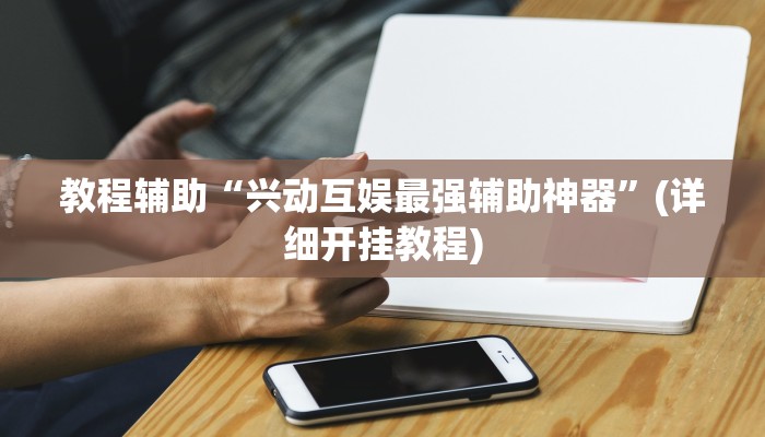 教程辅助“兴动互娱最强辅助神器”(详细开挂教程)