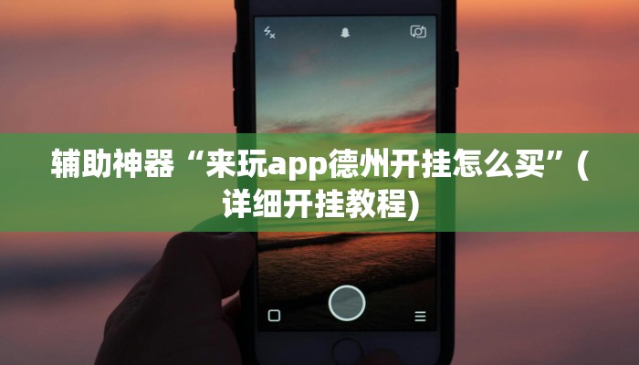 辅助神器“来玩app德州开挂怎么买”(详细开挂教程)