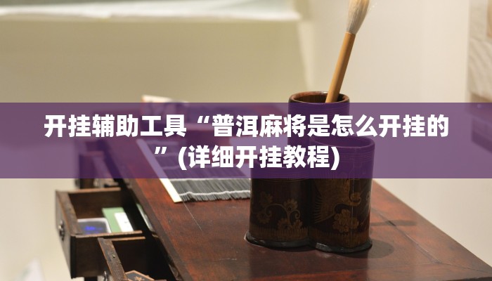 开挂辅助工具“普洱麻将是怎么开挂的”(详细开挂教程)