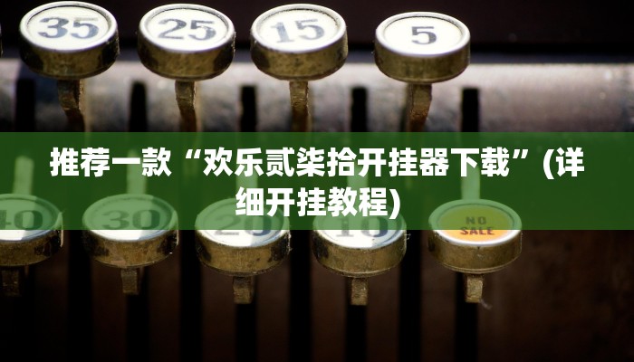 推荐一款“欢乐贰柒拾开挂器下载”(详细开挂教程)