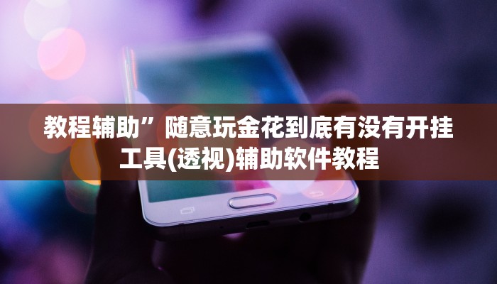 教程辅助”随意玩金花到底有没有开挂工具(透视)辅助软件教程