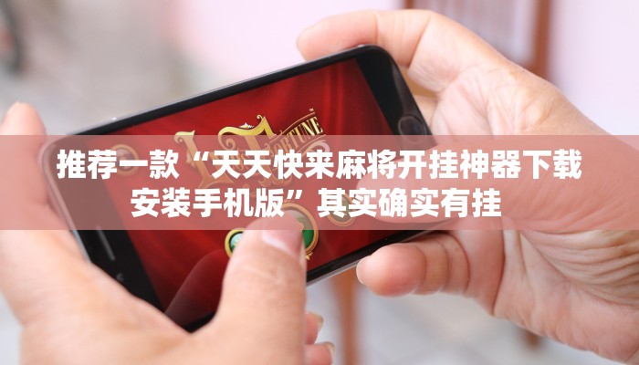 推荐一款“天天快来麻将开挂神器下载安装手机版”其实确实有挂 