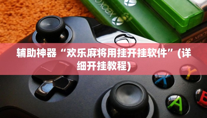 辅助神器“欢乐麻将用挂开挂软件”(详细开挂教程)