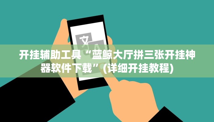 开挂辅助工具“蓝鲸大厅拼三张开挂神器软件下载”(详细开挂教程)