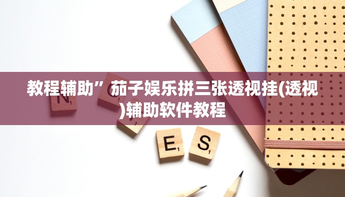 教程辅助”茄子娱乐拼三张透视挂(透视)辅助软件教程
