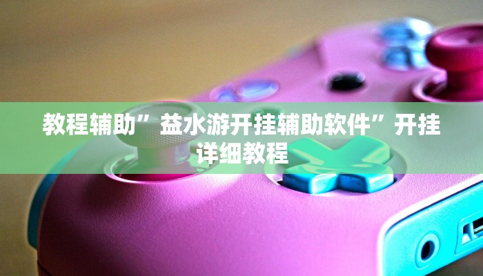 教程辅助”益水游开挂辅助软件”开挂详细教程