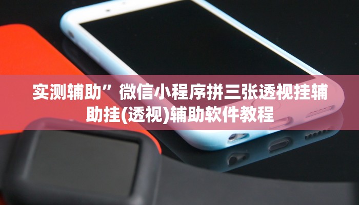 实测辅助”微信小程序拼三张透视挂辅助挂(透视)辅助软件教程