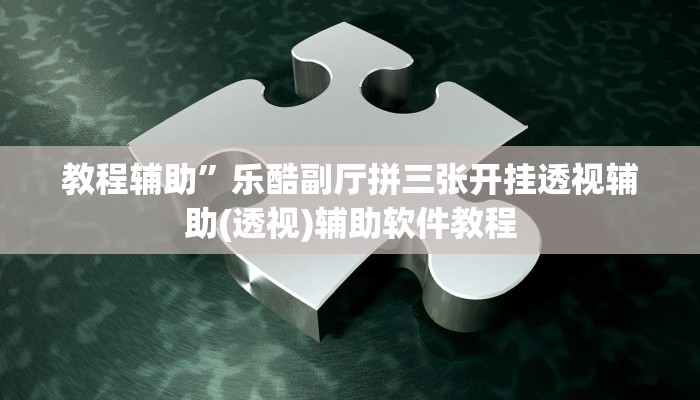 教程辅助”乐酷副厅拼三张开挂透视辅助(透视)辅助软件教程
