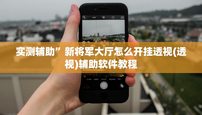 实测辅助”新将军大厅怎么开挂透视(透视)辅助软件教程