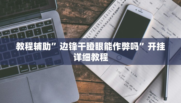 教程辅助”边锋干瞪眼能作弊吗”开挂详细教程