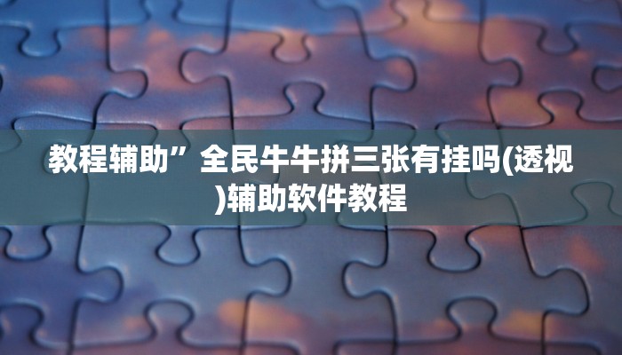 教程辅助”全民牛牛拼三张有挂吗(透视)辅助软件教程